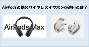AirPodsと他のワイヤレスイヤホンの違いとは？特徴・メリット・デメリットを徹底解説